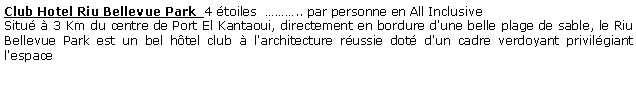 Zone de Texte: Club Hotel Riu Bellevue Park  4 toiles  .. par personne en All Inclusive Situ  3 Km du centre de Port El Kantaoui, directement en bordure d'une belle plage de sable, le Riu Bellevue Park est un bel htel club  l'architecture russie dot d'un cadre verdoyant privilgiant l'espace  