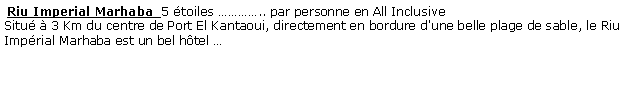 Zone de Texte:  Riu Imperial Marhaba  5 toiles .. par personne en All Inclusive Situ  3 Km du centre de Port El Kantaoui, directement en bordure d'une belle plage de sable, le Riu Imprial Marhaba est un bel htel ...    