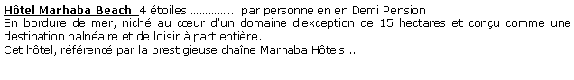 Zone de Texte: Htel Marhaba Beach  4 toiles ... par personne en en Demi Pension  En bordure de mer, nich au cur d'un domaine d'exception de 15 hectares et conu comme une destination balnaire et de loisir  part entire.Cet htel, rfrenc par la prestigieuse chane Marhaba Htels...