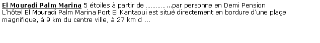 Zone de Texte: El Mouradi Palm Marina 5 toiles  partir de ...par personne en Demi Pension Lhtel El Mouradi Palm Marina Port El Kantaoui est situ directement en bordure dune plage magnifique,  9 km du centre ville,  27 km d ... 